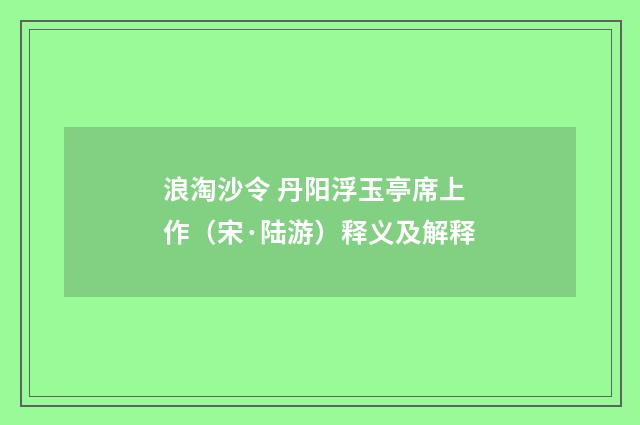 浪淘沙令 丹阳浮玉亭席上作（宋·陆游）释义及解释