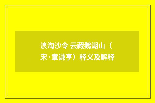 浪淘沙令 云藏鹅湖山（宋·章谦亨）释义及解释
