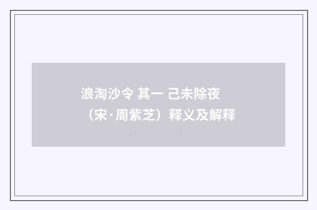 浪淘沙令 其一 己未除夜（宋·周紫芝）释义及解释