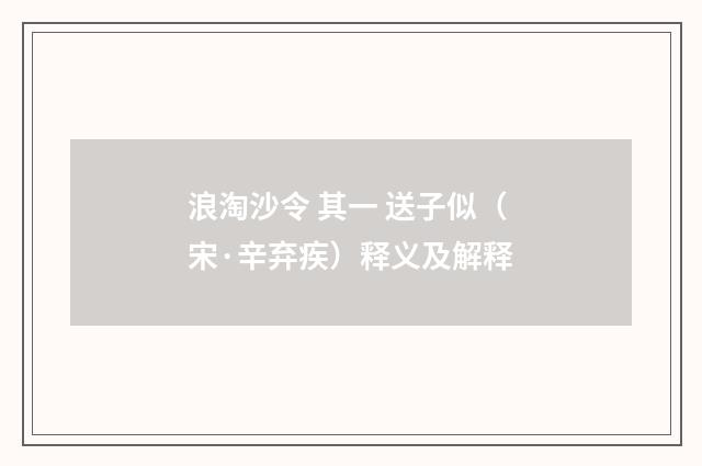浪淘沙令 其一 送子似（宋·辛弃疾）释义及解释