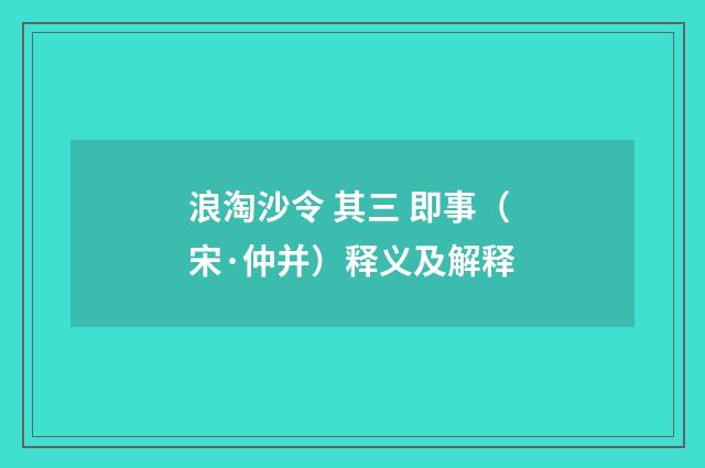 浪淘沙令 其三 即事（宋·仲并）释义及解释