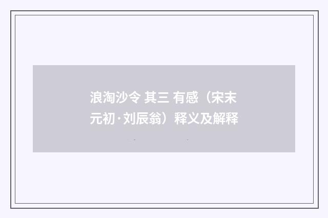 浪淘沙令 其三 有感（宋末元初·刘辰翁）释义及解释
