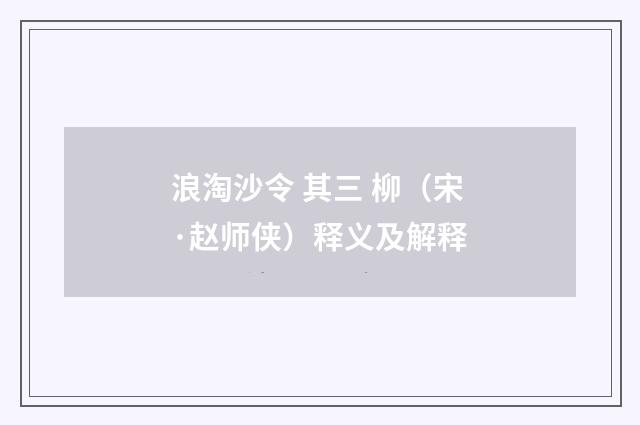 浪淘沙令 其三 柳（宋·赵师侠）释义及解释