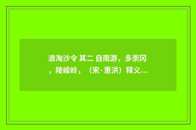 浪淘沙令 其二 自南游，多崇冈，陵峻岭，（宋·惠洪）释义及解释