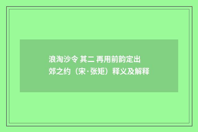 浪淘沙令 其二 再用前韵定出郊之约（宋·张矩）释义及解释