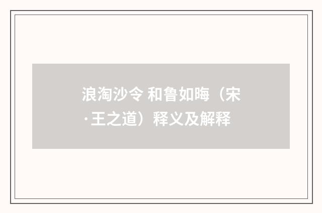 浪淘沙令 和鲁如晦（宋·王之道）释义及解释