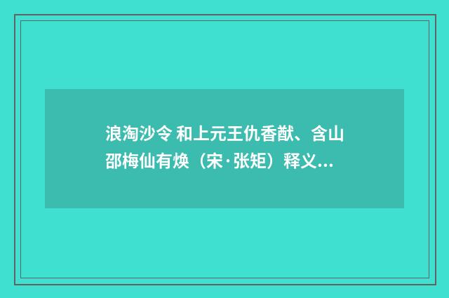 浪淘沙令 和上元王仇香猷、含山邵梅仙有焕（宋·张矩）释义及解释