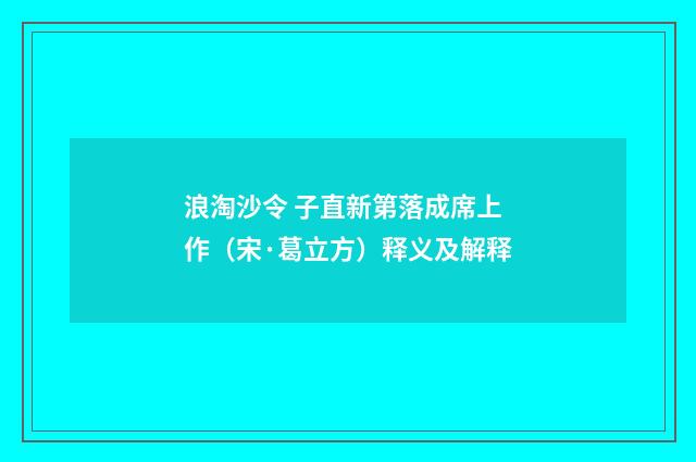 浪淘沙令 子直新第落成席上作（宋·葛立方）释义及解释