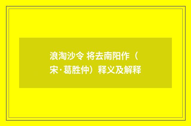 浪淘沙令 将去南阳作（宋·葛胜仲）释义及解释