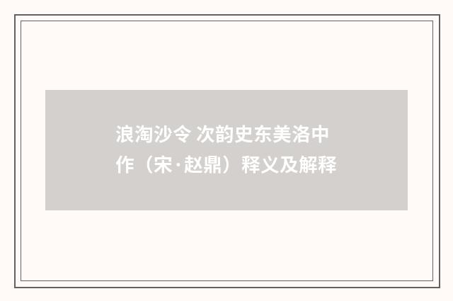浪淘沙令 次韵史东美洛中作（宋·赵鼎）释义及解释