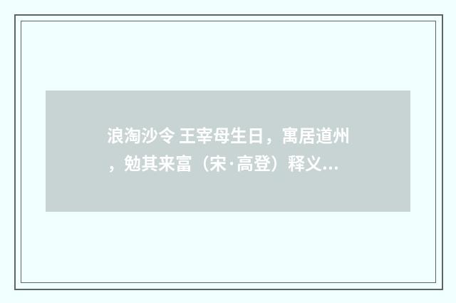 浪淘沙令 王宰母生日，寓居道州，勉其来富（宋·高登）释义及解释