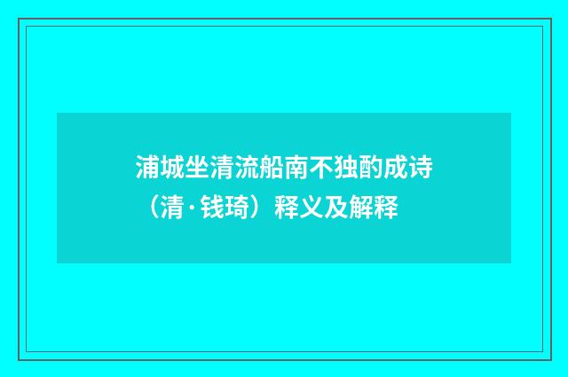 浦城坐清流船南不独酌成诗（清·钱琦）释义及解释