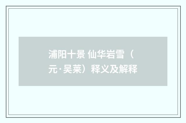 浦阳十景 仙华岩雪（元·吴莱）释义及解释