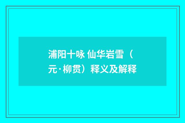 浦阳十咏 仙华岩雪（元·柳贯）释义及解释