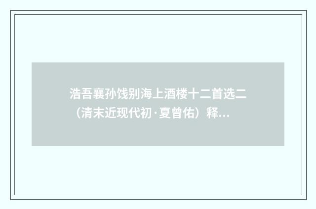 浩吾襄孙饯别海上酒楼十二首选二（清末近现代初·夏曾佑）释义及解释