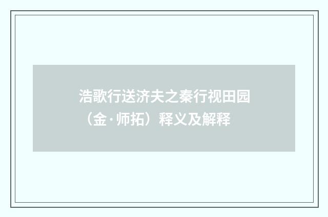 浩歌行送济夫之秦行视田园（金·师拓）释义及解释