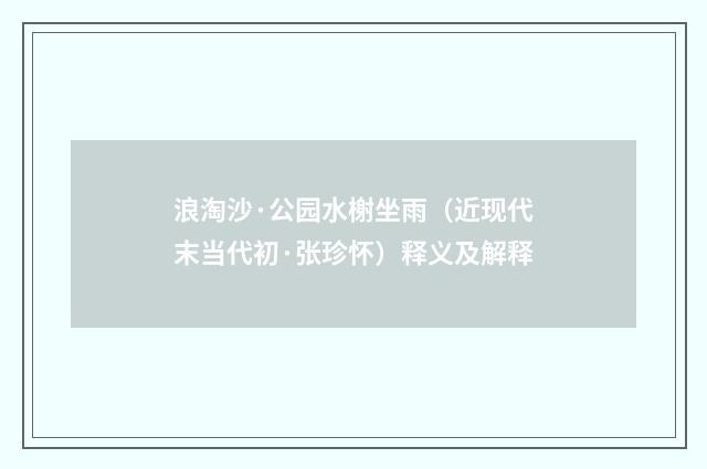 浪淘沙·公园水榭坐雨（近现代末当代初·张珍怀）释义及解释
