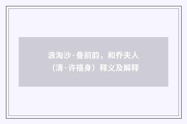 浪淘沙·叠前韵，和乔夫人（清·许禧身）释义及解释