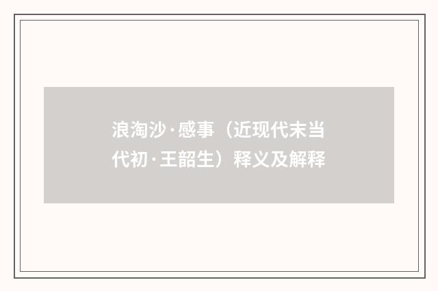 浪淘沙·感事（近现代末当代初·王韶生）释义及解释