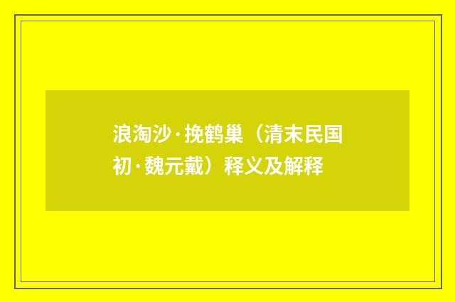 浪淘沙·挽鹤巢（清末民国初·魏元戴）释义及解释