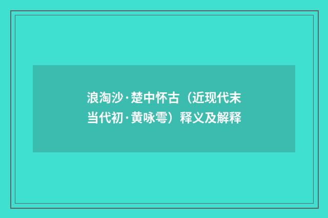 浪淘沙·楚中怀古（近现代末当代初·黄咏雩）释义及解释