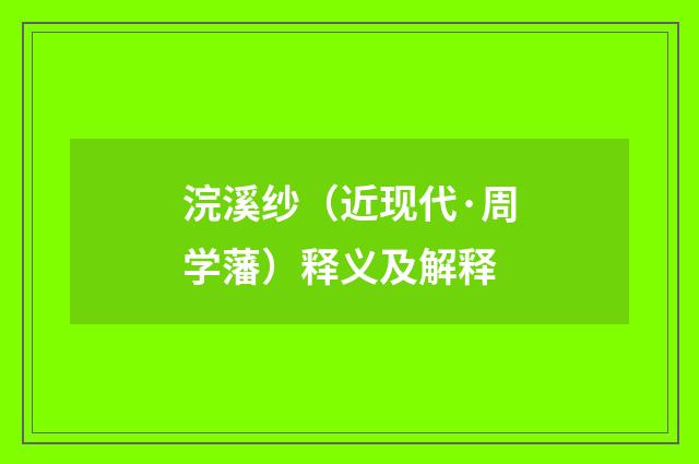 浣溪纱（近现代·周学藩）释义及解释