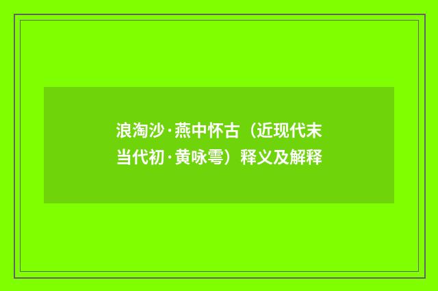 浪淘沙·燕中怀古（近现代末当代初·黄咏雩）释义及解释