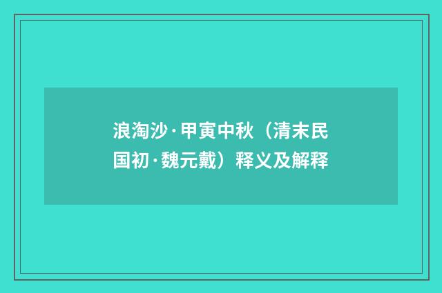 浪淘沙·甲寅中秋（清末民国初·魏元戴）释义及解释