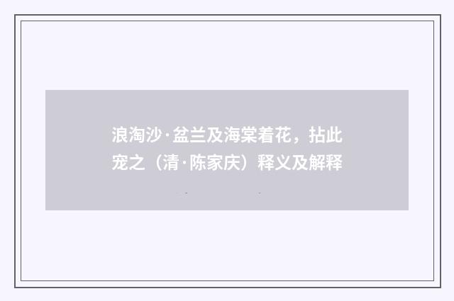 浪淘沙·盆兰及海棠着花，拈此宠之（清·陈家庆）释义及解释