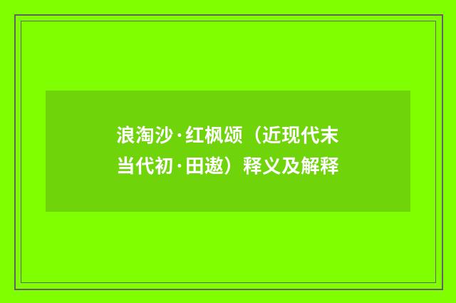 浪淘沙·红枫颂（近现代末当代初·田遨）释义及解释