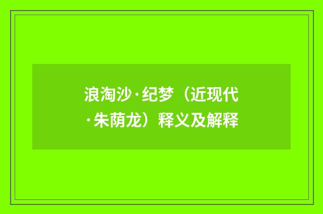 浪淘沙·纪梦（近现代·朱荫龙）释义及解释