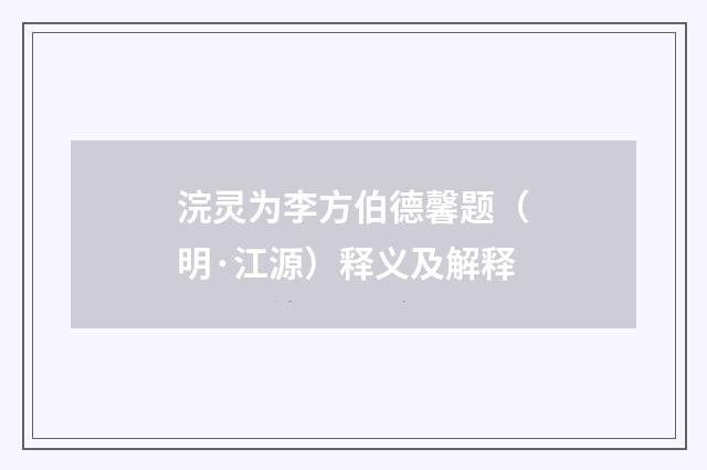 浣灵为李方伯德馨题（明·江源）释义及解释