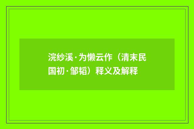 浣纱溪·为懒云作（清末民国初·邹韬）释义及解释