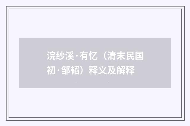 浣纱溪·有忆（清末民国初·邹韬）释义及解释