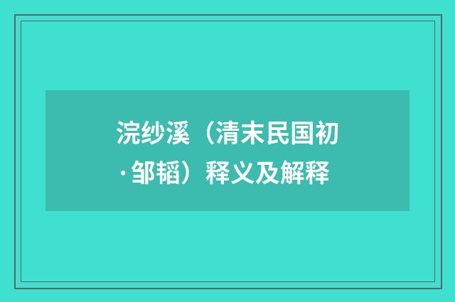 浣纱溪（清末民国初·邹韬）释义及解释