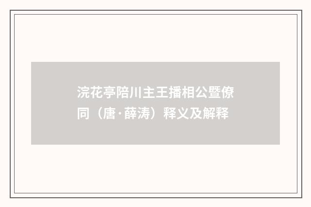 浣花亭陪川主王播相公暨僚同（唐·薛涛）释义及解释