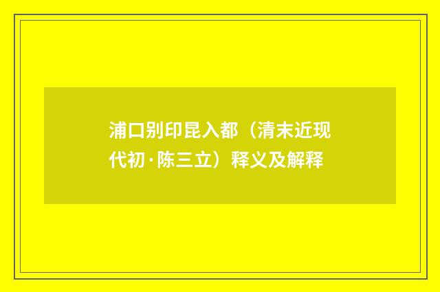 浦口别印昆入都（清末近现代初·陈三立）释义及解释