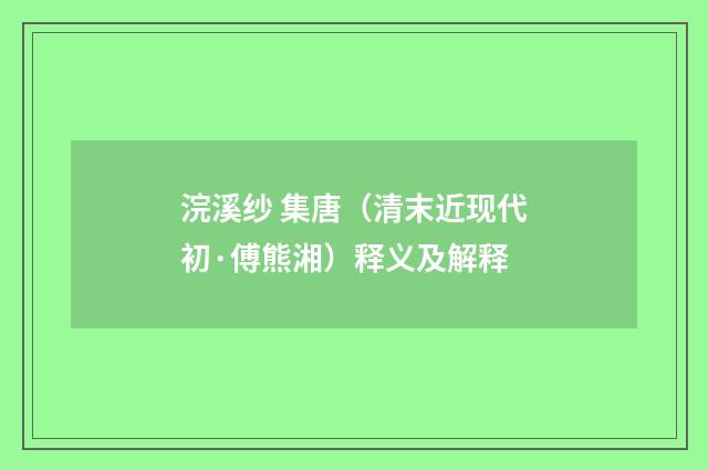 浣溪纱 集唐（清末近现代初·傅熊湘）释义及解释