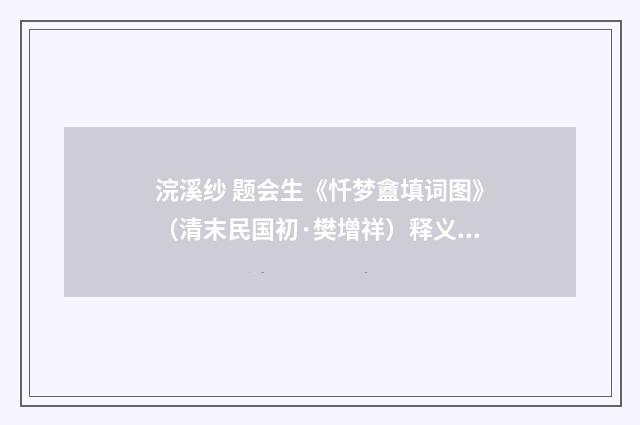 浣溪纱 题会生《忏梦盦填词图》（清末民国初·樊增祥）释义及解释