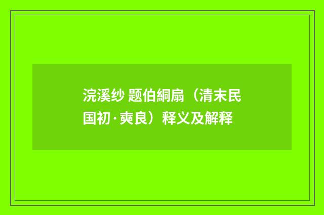 浣溪纱 题伯絧扇（清末民国初·奭良）释义及解释