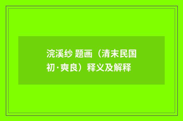 浣溪纱 题画（清末民国初·奭良）释义及解释