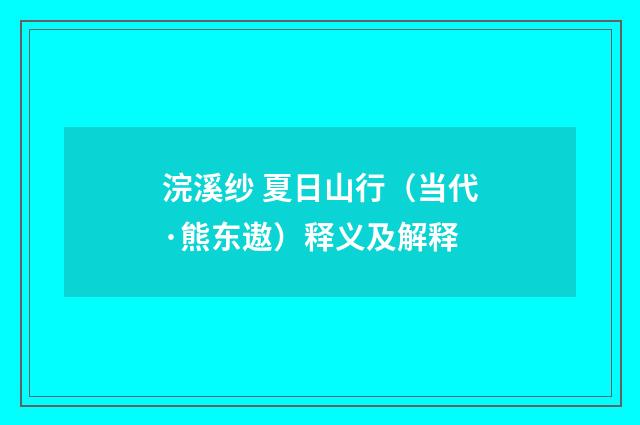 浣溪纱 夏日山行（当代·熊东遨）释义及解释