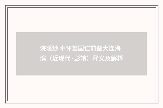 浣溪纱 奉怀姜国仁前辈大连海滨（近现代·彭靖）释义及解释