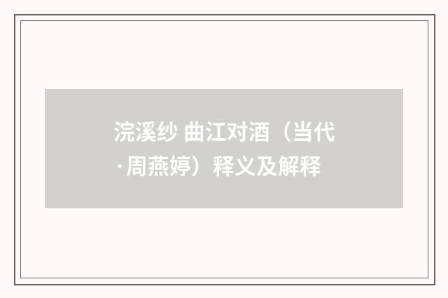 浣溪纱 曲江对酒（当代·周燕婷）释义及解释