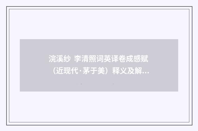 浣溪纱 李清照词英译卷成感赋（近现代·茅于美）释义及解释