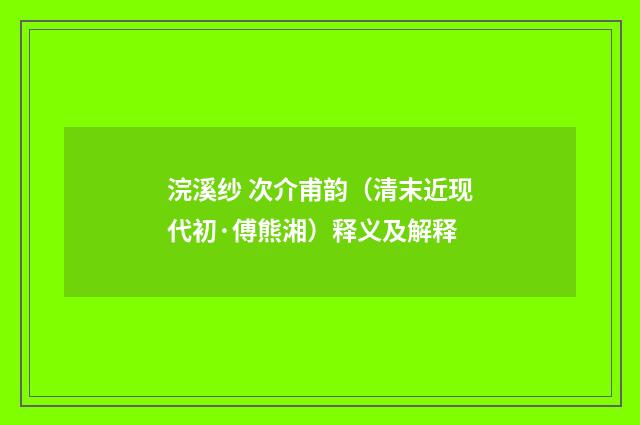 浣溪纱 次介甫韵（清末近现代初·傅熊湘）释义及解释