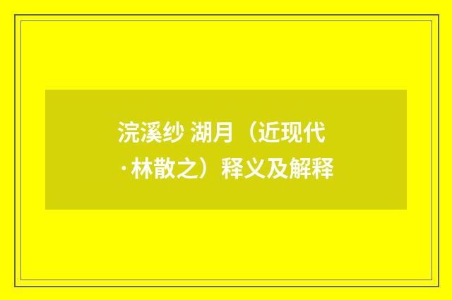 浣溪纱 湖月（近现代·林散之）释义及解释