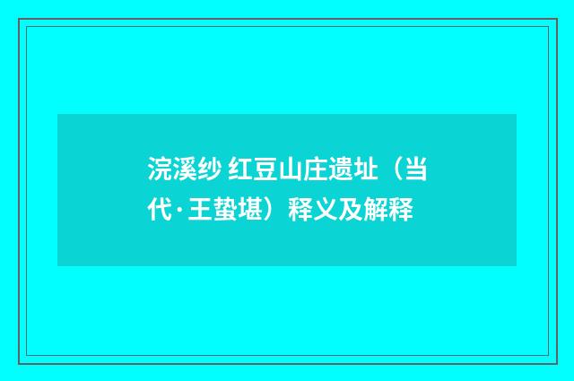 浣溪纱 红豆山庄遗址（当代·王蛰堪）释义及解释