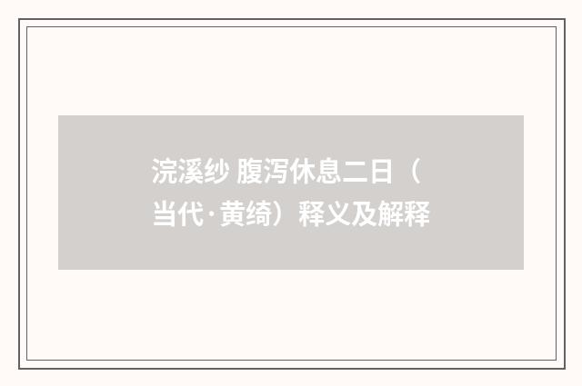 浣溪纱 腹泻休息二日（当代·黄绮）释义及解释