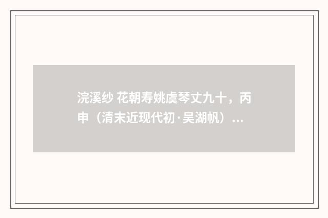 浣溪纱 花朝寿姚虞琴丈九十，丙申（清末近现代初·吴湖帆）释义及解释
